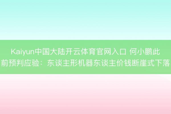 Kaiyun中国大陆开云体育官网入口 何小鹏此前预判应验:东谈主形机器东谈主价钱断崖式下落