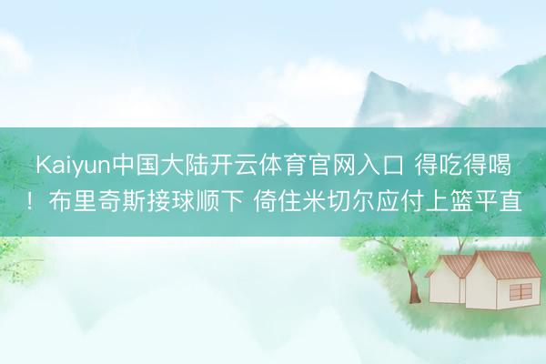 Kaiyun中国大陆开云体育官网入口 得吃得喝！布里奇斯接球顺下 倚住米切尔应付上篮平直