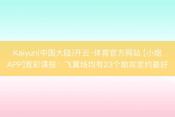 Kaiyun(中国大陆)开云·体育官方网站 [小炮APP]竞彩谍报：飞翼场均有23个助攻定约最好