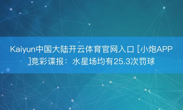 Kaiyun中国大陆开云体育官网入口 [小炮APP]竞彩谍报：水星场均有25.3次罚球