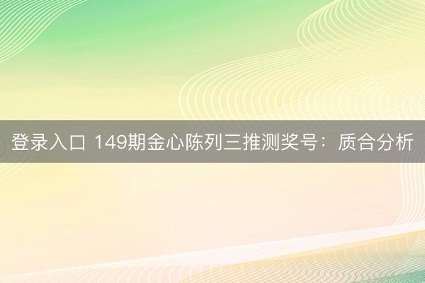 登录入口 149期金心陈列三推测奖号：质合分析
