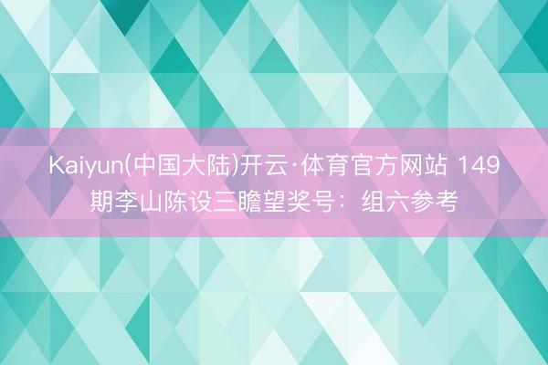 Kaiyun(中国大陆)开云·体育官方网站 149期李山陈设三瞻望奖号：组六参考