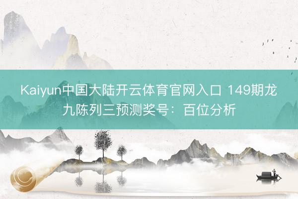 Kaiyun中国大陆开云体育官网入口 149期龙九陈列三预测奖号：百位分析