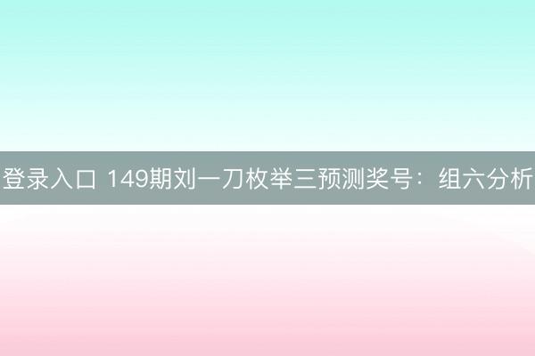 登录入口 149期刘一刀枚举三预测奖号：组六分析