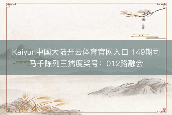 Kaiyun中国大陆开云体育官网入口 149期司马千陈列三揣度奖号：012路融会