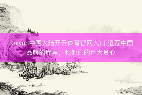 Kaiyun中国大陆开云体育官网入口 遴荐中国品牌的库里,和他们的巨大贪心