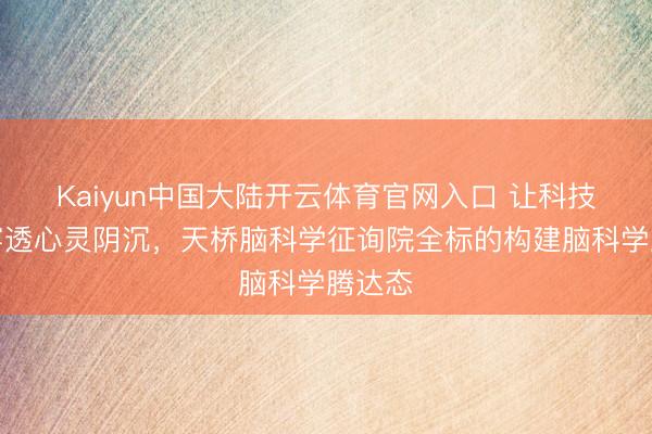 Kaiyun中国大陆开云体育官网入口 让科技之光穿透心灵阴沉，天桥脑科学征询院全标的构建脑科学腾达态