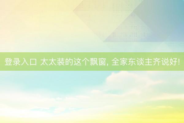 登录入口 太太装的这个飘窗，<a href=