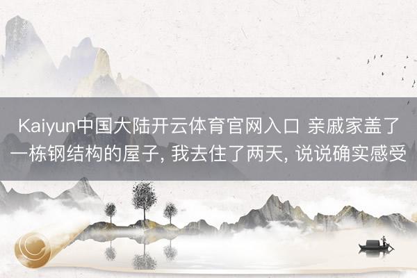 Kaiyun中国大陆开云体育官网入口 亲戚家盖了一栋钢结构的屋子, 我去住了两天, 说说确实感受