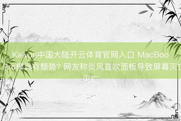 Kaiyun中国大陆开云体育官网入口 MacBook Pro模具有颓势? 网友称炎风直吹面板导致屏幕灭亡
