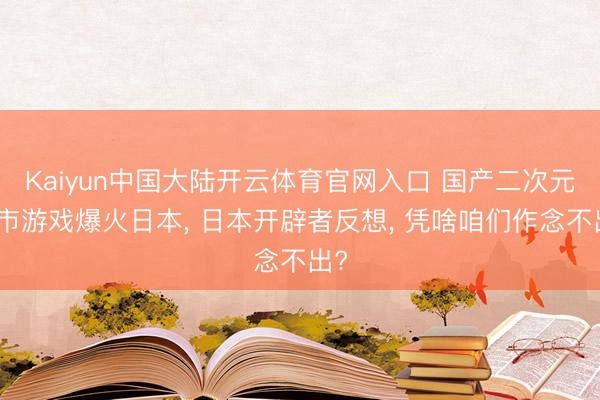 Kaiyun中国大陆开云体育官网入口 国产二次元都市游戏爆火日本， 日本开辟者反想， 凭啥咱们作念不出?