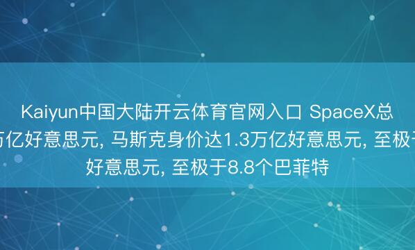 Kaiyun中国大陆开云体育官网入口 SpaceX总市值冲破2.5万亿好意思元， 马斯克身价达1.3万亿好意思元， 至极于8.8个巴菲特