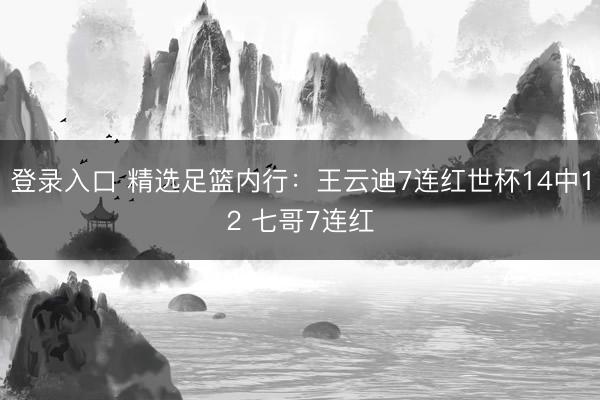 登录入口 精选足篮内行：王云迪7连红世杯14中12 七哥7连红