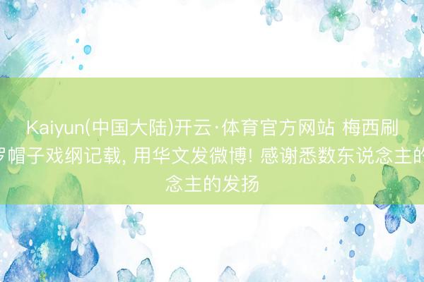 Kaiyun(中国大陆)开云·体育官方网站 梅西刷新C罗帽子戏纲记载， 用华文发微博! 感谢悉数东说念主的发扬