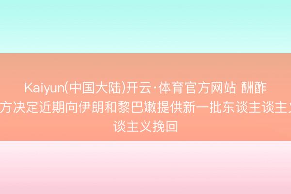 Kaiyun(中国大陆)开云·体育官方网站 酬酢部: 中方决定近期向伊朗和黎巴嫩提供新一批东谈主谈主义挽回