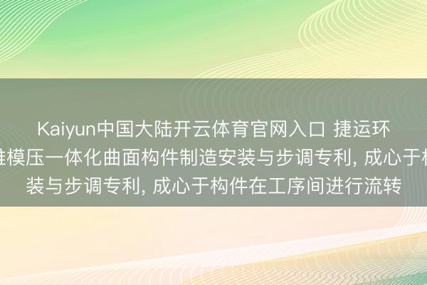 Kaiyun中国大陆开云体育官网入口 捷运环保材料请求可再生纤维模压一体化曲面构件制造安装与步调专利, 成心于构件在工序间进行流转